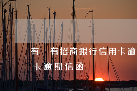 有沒有招商銀行信用卡逾期的（招商銀行信用卡逾期信函）