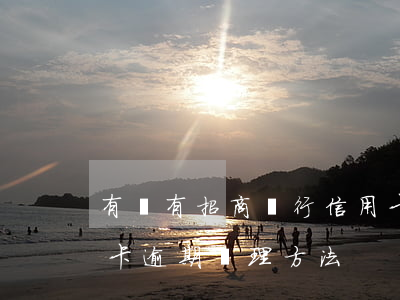 有沒有招商銀行信用卡逾期的（招商銀行信用卡逾期處理方法）