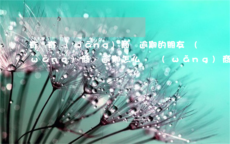有沒有網(wǎng)商貸逾期的朋友(網(wǎng)商貸逾期怎么辦?網(wǎng)商貸逾期會不會上征信?)
