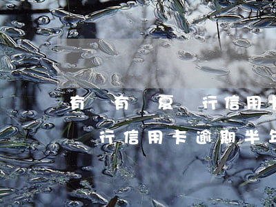 有沒有華夏銀行信用卡逾期半年(有沒有華夏銀行信用卡逾期半年)