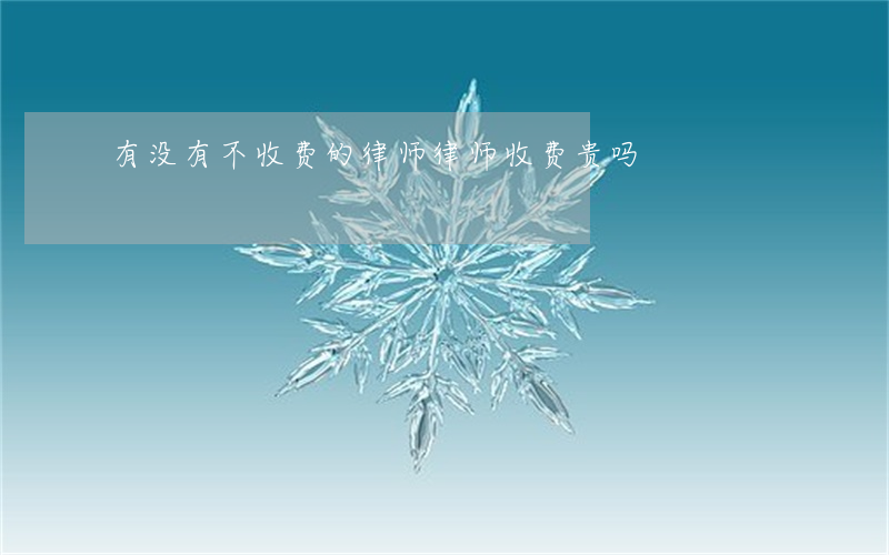 有没有不收费的律师(律师收费贵吗)