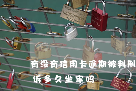 有没有信用卡逾期被判刑的（信用卡逾期被起诉多久坐牢吗）