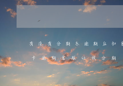 有没有分期乐逾期后和客服协商成功的（信用卡逾期客服让我分期）
