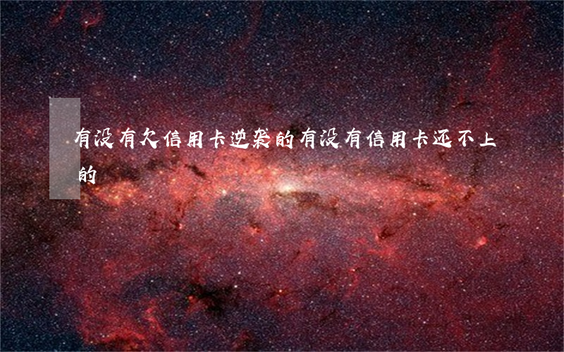 有没有欠信用卡逆袭的(有没有信用卡还不上的)