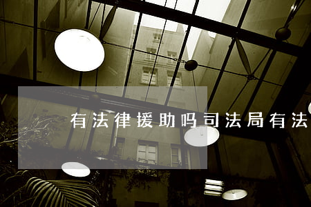 有法律援助吗(司法局有法律援助吗)