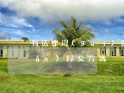 有法律規(guī)定離婚分割房產(chǎn)歸女方嗎