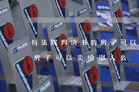 有法院判决书的房子可以买卖吗(法院判决的房子可以卖给别人么)