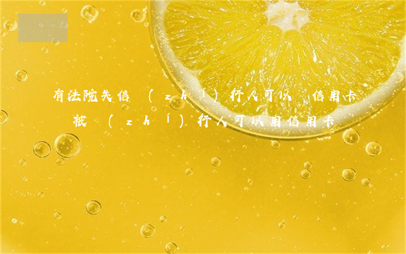 有法院失信執(zhí)行人可以辦信用卡嗎(被執(zhí)行人可以用信用卡嗎)