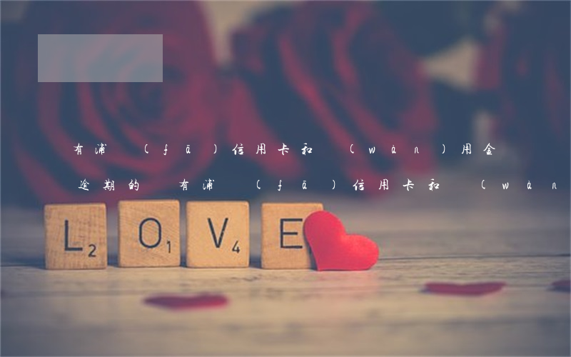 有浦發(fā)信用卡和萬(wàn)用金逾期的嗎 有浦發(fā)信用卡和萬(wàn)用金逾期的嗎