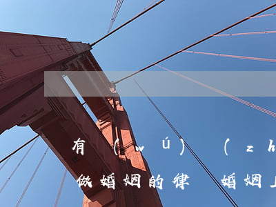 有無(wú)專(zhuān)業(yè)做婚姻的律師(婚姻上的律師有嗎)