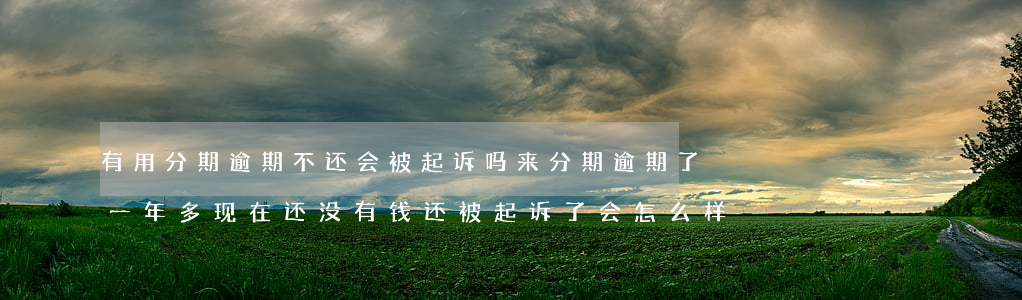 有用分期逾期不还会被起诉吗 来分期逾期了一年多,现在还没有钱还被起诉了会怎么样