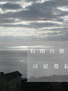 有用分期逾期发起诉函-来分期贷款逾期,公司说要起诉我