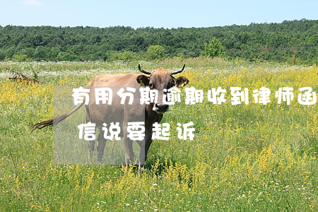 有用分期逾期收到律师函(分期逾期律师发短信说要起诉)