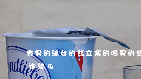 有男的骗女的钱立案的吗(男的给女的花钱算诈骗么)