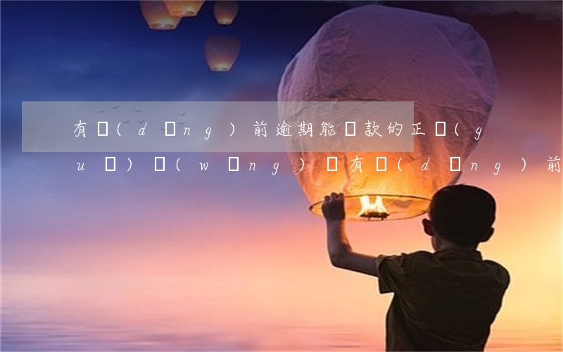 有當(dāng)前逾期能貸款的正規(guī)網(wǎng)貸 有當(dāng)前逾期可以申請(qǐng)的網(wǎng)貸