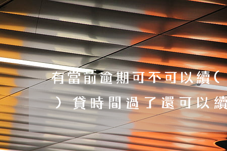 有當前逾期可不可以續(xù)貸(續(xù)貸時間過了還可以續(xù)貸不)