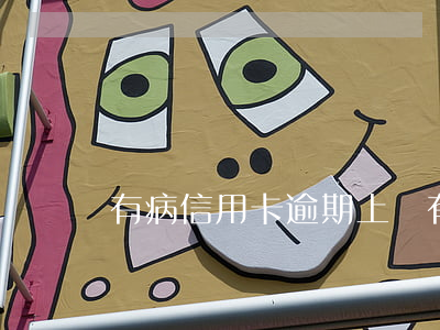 有病信用卡逾期上門(有病信用卡逾期上門)