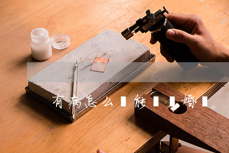 有病怎么辦能夠離婚嗎