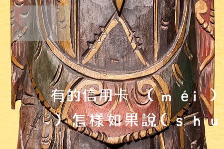 有的信用卡沒(méi)有逾期會(huì)怎樣(如果說(shuō)信用卡逾期會(huì)怎么樣)