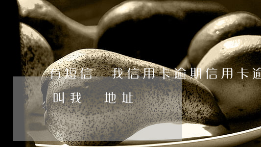 有短信說我信用卡逾期（信用卡逾期銀行一直叫我報地址）