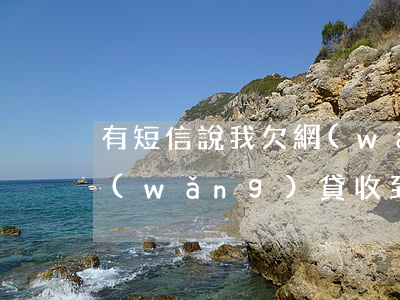 有短信說我欠網(wǎng)貸未還(欠了網(wǎng)貸收到短信說要被起訴)