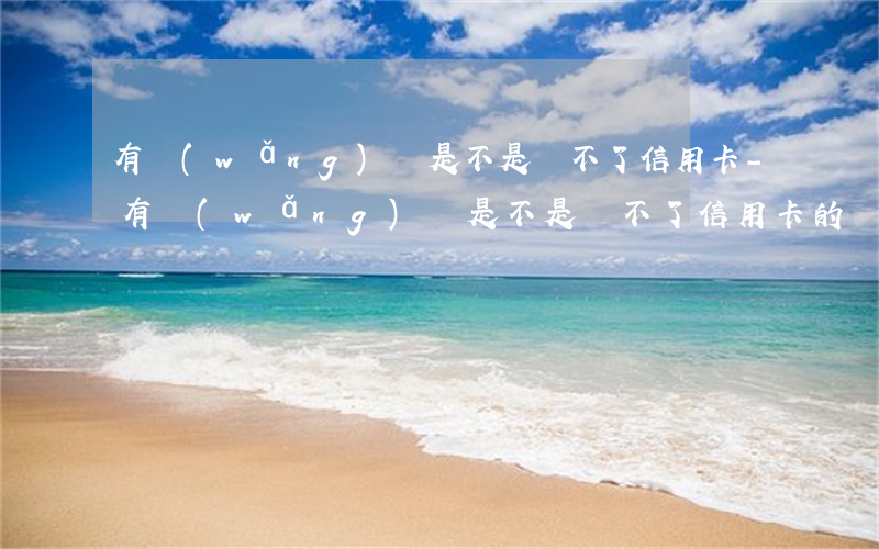 有網(wǎng)貸是不是辦不了信用卡-有網(wǎng)貸是不是辦不了信用卡的