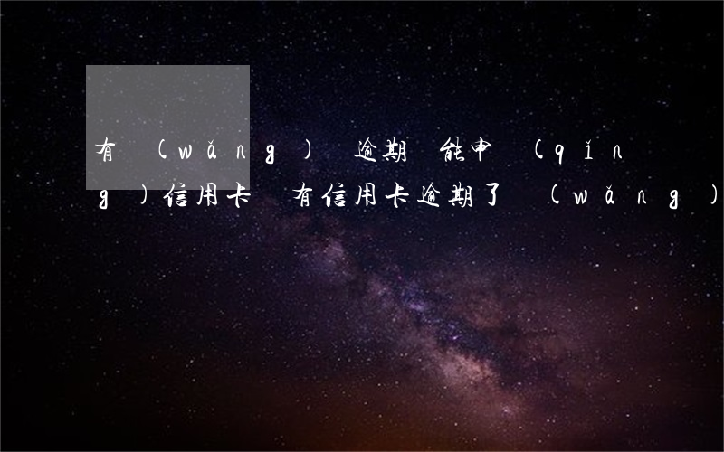 有網(wǎng)貸逾期還能申請(qǐng)信用卡嗎（有信用卡逾期了網(wǎng)貸）
