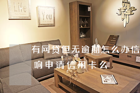 有网贷但无逾期怎么办信用卡(网贷无逾期影响申请信用卡么)