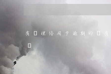 有處理信用卡逾期的嗎(有處理信用卡逾期的嗎)