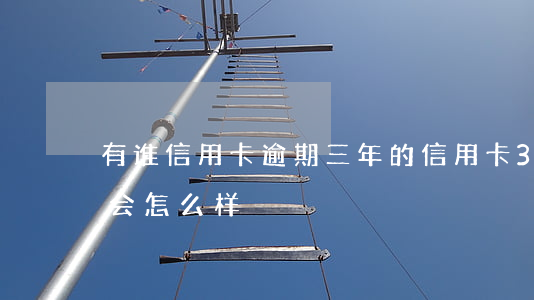 有谁信用卡逾期三年的 信用卡3万逾期3年会怎么样