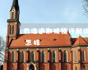 有谁逾期被银行起诉坐牢(银行逾期被起诉会怎样)