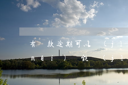 有貸款逾期可以進(jìn)廠嗎(逾期沒(méi)還能進(jìn)廠上班嗎)