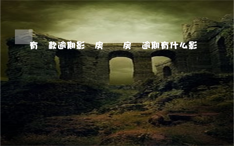 有貸款逾期影響房貸嗎(房貸逾期有什么影響)