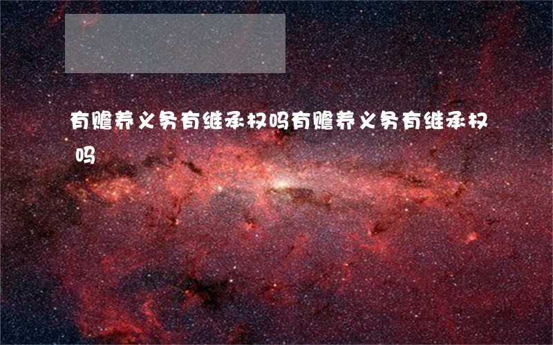 有赡养义务有继承权吗(有赡养义务有继承权吗)