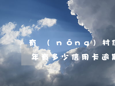 有農(nóng)村信用卡逾期的朋友嗎(今年有多少信用卡逾期的朋友)