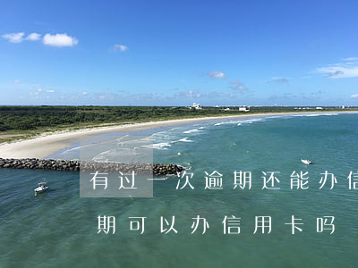 有过一次逾期还能办信用卡吗-有过一次逾期可以办信用卡吗