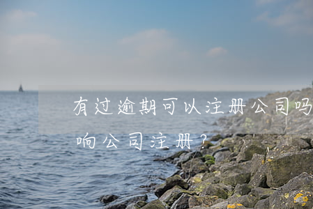 有过逾期可以注册公司吗，逾期记录是否会影响公司注册？