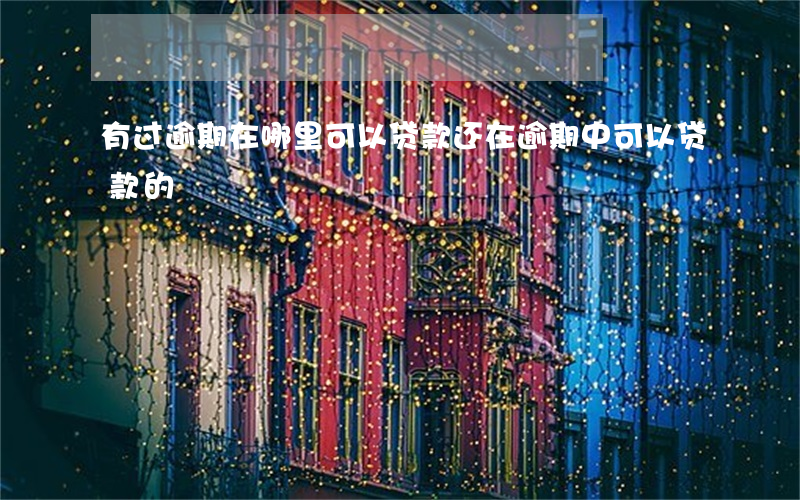 有过逾期在哪里可以贷款(还在逾期中可以贷款的)