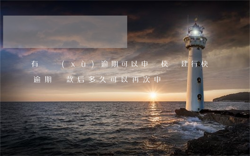 有連續(xù)逾期可以申請快貸(建行快貸逾期還款后多久可以再次申請)