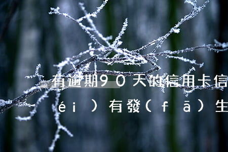 有逾期90天的信用卡(信用卡有逾期沒(méi)有發(fā)生90天以上逾期記錄)
