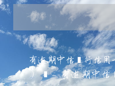 有逾期中信銀行信用卡還能申請(qǐng)嗎-有逾期中信銀行信用卡還能申請(qǐng)嗎知乎