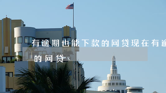 有逾期也能下款的网贷 现在有逾期也能下款的网贷