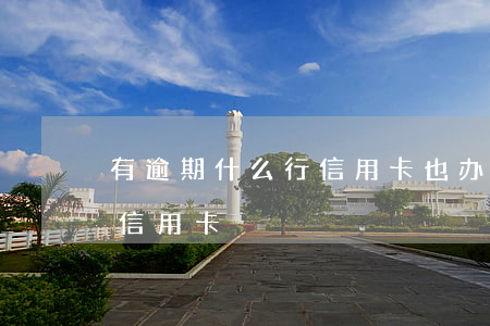 有逾期什么行信用卡也办不了(有逾期能办的信用卡)