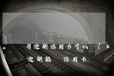 有逾期信用卡可以開(kāi)卡嗎(近期有逾期能辦信用卡嗎)