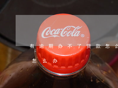 有逾期办不了贷款怎么办(有逾期办不了贷款怎么办)