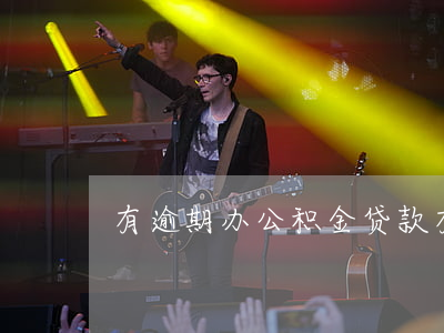 有逾期办公积金贷款（有逾期办公积金）