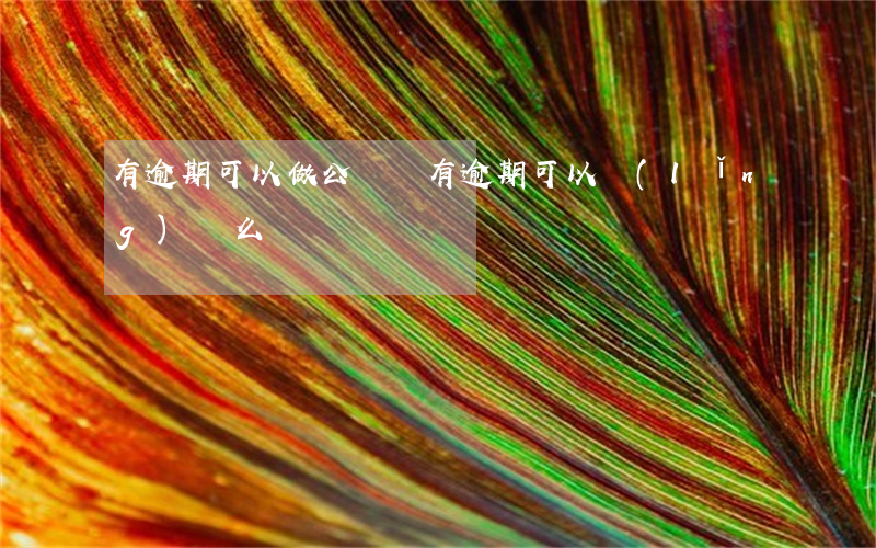 有逾期可以做公證嗎 有逾期可以領(lǐng)證么
