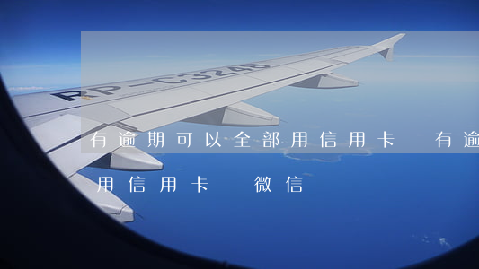 有逾期可以全部用信用卡嗎(有逾期可以全部用信用卡嗎微信)