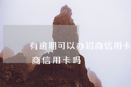 有逾期可以办招商信用卡吗(有逾期可以办招商信用卡吗)