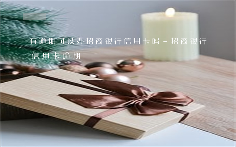 有逾期可以办招商银行信用卡吗-招商银行 信用卡 逾期